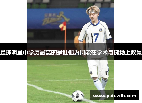 足球明星中学历最高的是谁他为何能在学术与球场上双赢