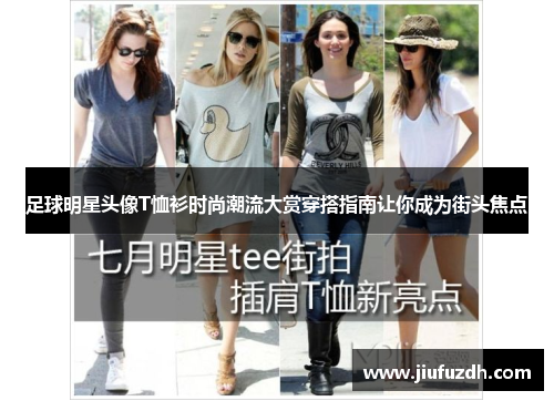 足球明星头像T恤衫时尚潮流大赏穿搭指南让你成为街头焦点