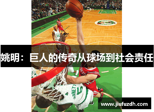 姚明：巨人的传奇从球场到社会责任