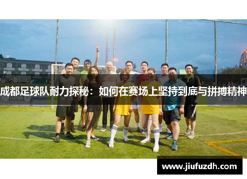 成都足球队耐力探秘：如何在赛场上坚持到底与拼搏精神