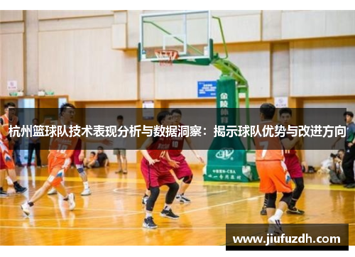 杭州篮球队技术表现分析与数据洞察：揭示球队优势与改进方向