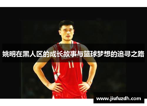 姚明在黑人区的成长故事与篮球梦想的追寻之路