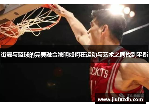 街舞与篮球的完美融合姚明如何在运动与艺术之间找到平衡