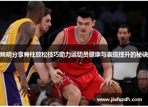 姚明分享脊柱放松技巧助力运动员健康与表现提升的秘诀