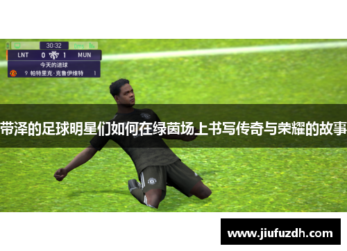 带泽的足球明星们如何在绿茵场上书写传奇与荣耀的故事