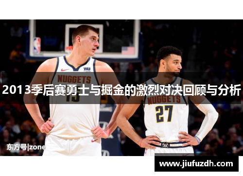2013季后赛勇士与掘金的激烈对决回顾与分析