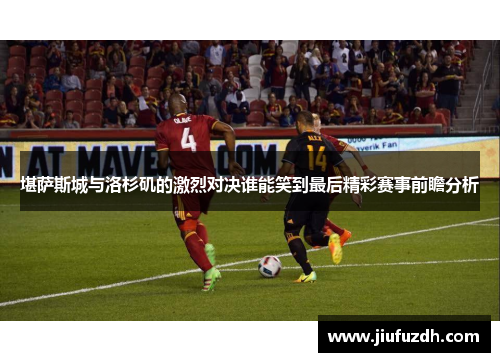堪萨斯城与洛杉矶的激烈对决谁能笑到最后精彩赛事前瞻分析