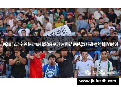 新疆与辽宁首场对决精彩纷呈球迷期待两队激烈碰撞的精彩时刻